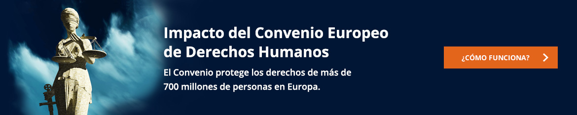 Impacto del Convenio Europeo de Derechos Humanos   El Convenio Europeo de Derechos Humanos protege los derechos de 830 millones de personas en Europa   ¿Cómo funciona?