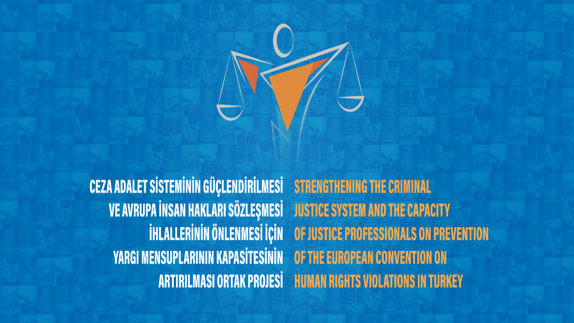 Türkiye’de Ceza Adalet Sisteminin Güçlendirilmesi ve Avrupa İnsan Hakları Sözleşmesi İhlallerinin Önlenmesi için Yargı Mensuplarının Kapasitesinin Artırılması Ortak Projesi